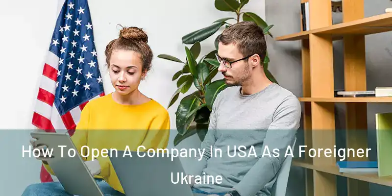 How To Open A Company In USA As A Foreigner Ukraine
